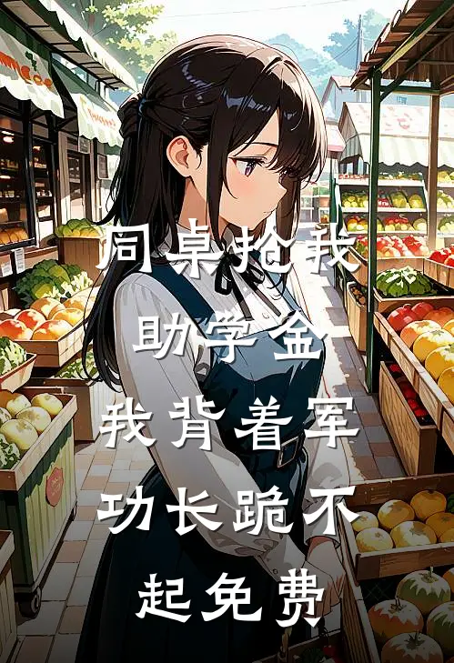 同桌抢我助学金，我背着军功长跪不起免费