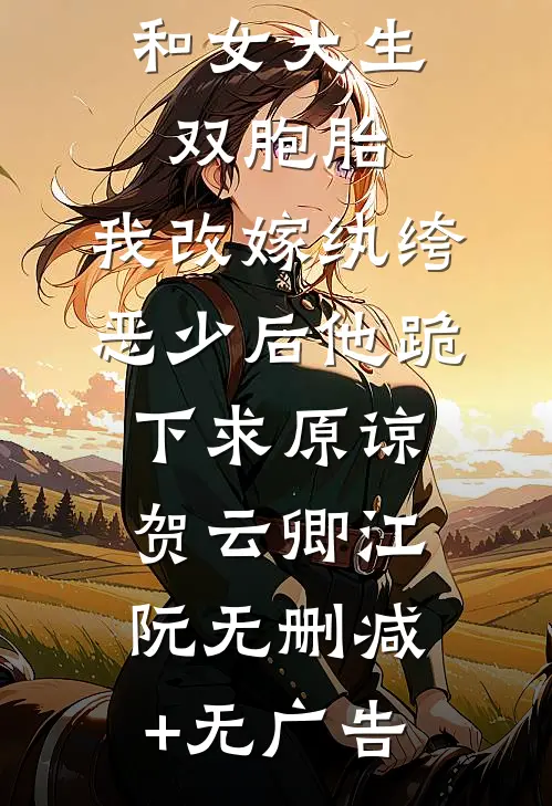 首富老公和女大生双胞胎，我改嫁纨绔恶少后他跪下求原谅贺云卿江阮无删减+无广告