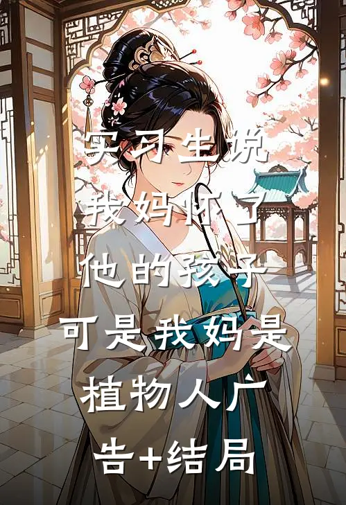 实习生说我妈怀了他的孩子，可是我妈是植物人广告+结局