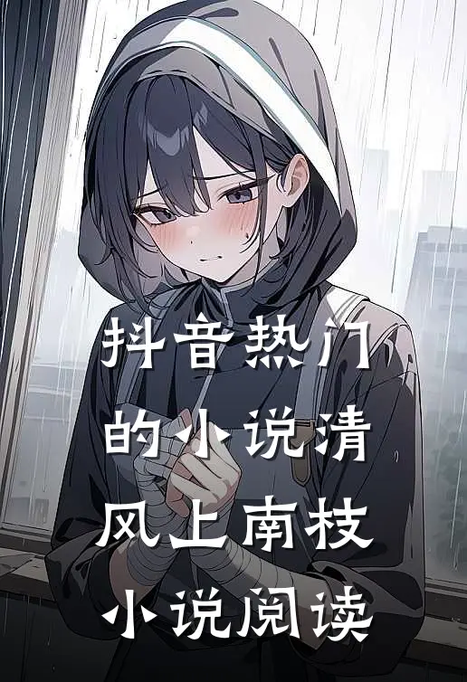 抖音热门的小说清风上南枝小说阅读