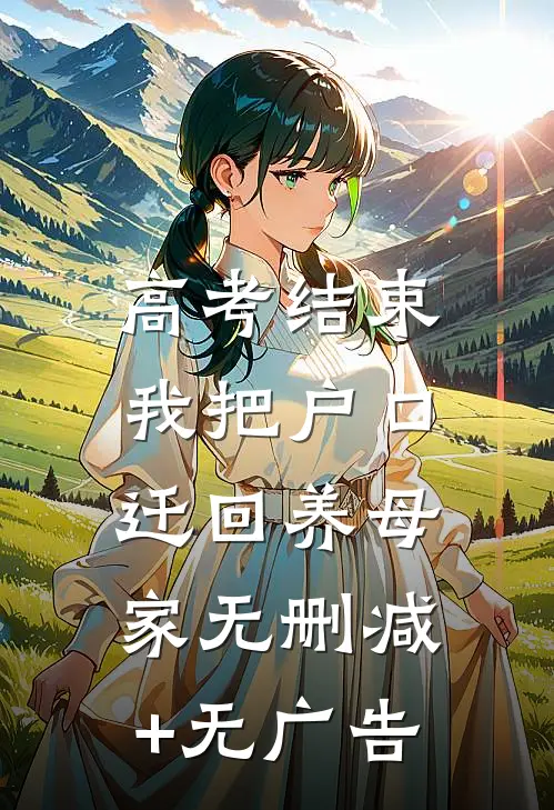高考结束，我把户口迁回养母家无删减+无广告