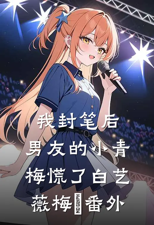 我封笔后，男友的小青梅慌了白艺薇梅玥 番外