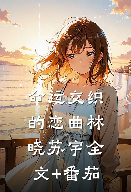 《命运交织的恋曲》林晓苏宇全文+番茄