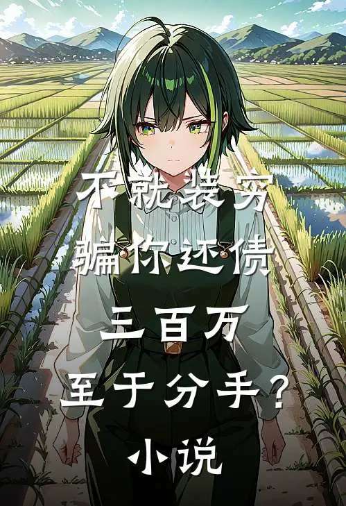 不就装穷骗你还债三百万，至于分手？小说