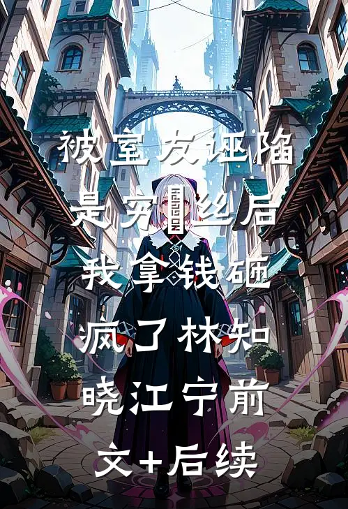 被室友诬陷是穷屌丝后，我拿钱砸疯了林知晓江宁前文+后续