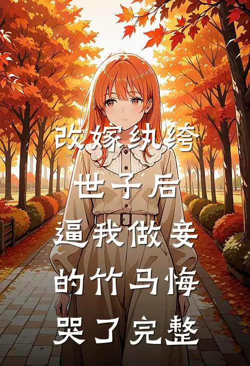 改嫁纨绔世子后，逼我做妾的竹马悔哭了完整