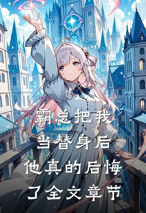霸总把我当替身后，他真的后悔了全文章节