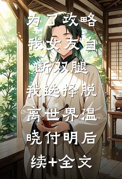为了攻略我女友自断双腿，我选择脱离世界温晓付明后续+全文