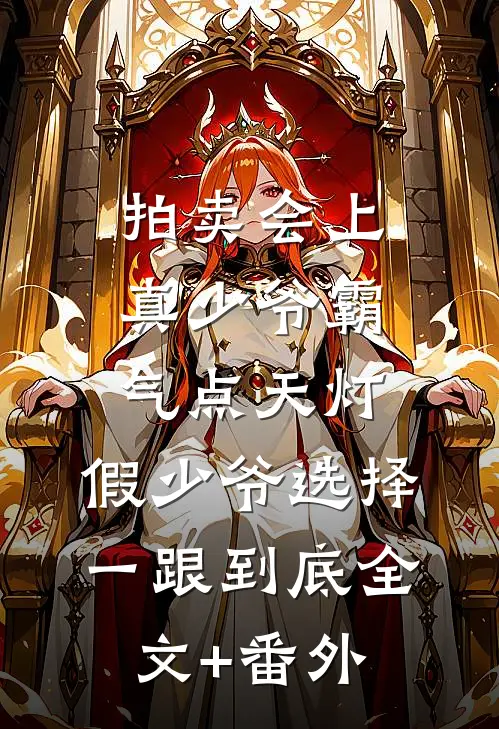 拍卖会上真少爷霸气点天灯，假少爷选择一跟到底全文+番外