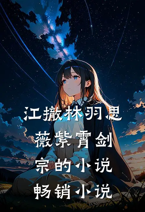 江撤林羽思薇紫霄剑宗的小说畅销小说