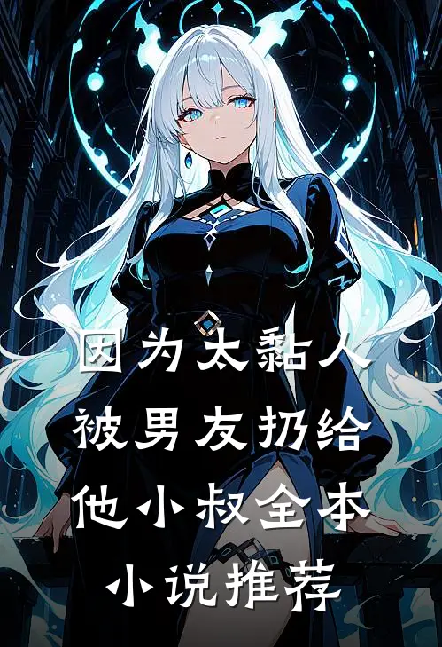 因为太黏人，被男友扔给他小叔全本小说推荐