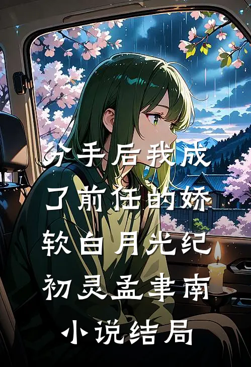 分手后我成了前任的娇软白月光纪初灵孟聿南小说结局