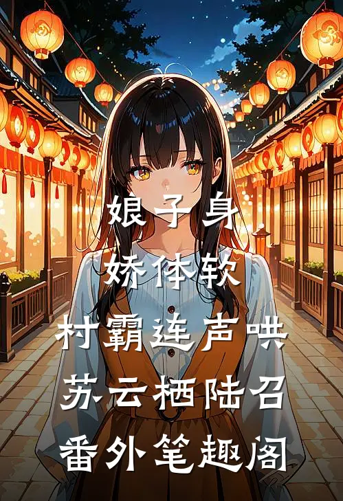 娘子身娇体软，村霸连声哄：苏云栖陆召番外笔趣阁