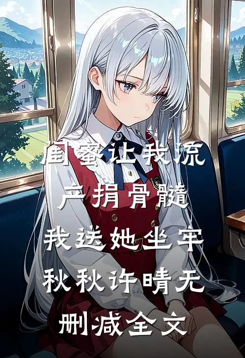 闺蜜让我流产捐骨髓，我送她坐牢秋秋许晴无删减全文