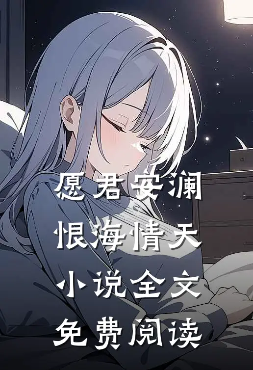 愿君安澜，恨海情天小说全文免费阅读