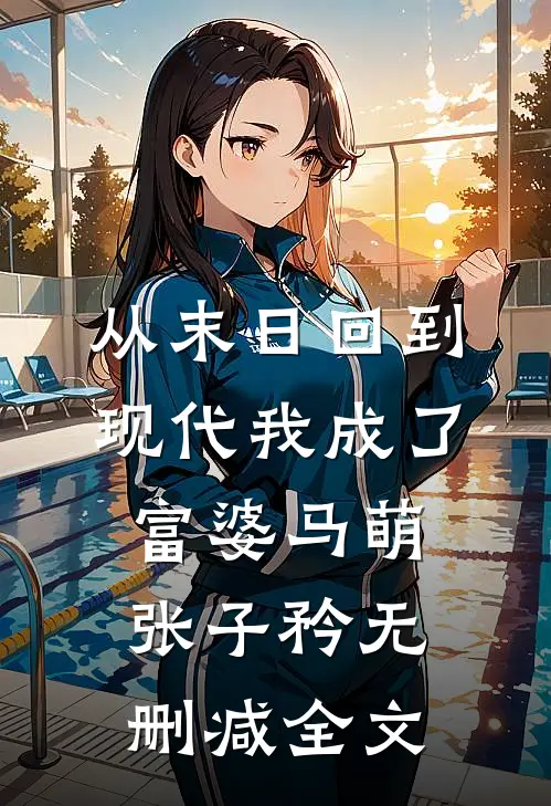 从末日回到现代我成了富婆马萌张子矜无删减全文