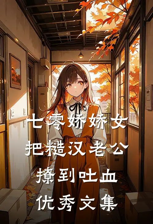 七零娇娇女把糙汉老公撩到吐血优秀文集