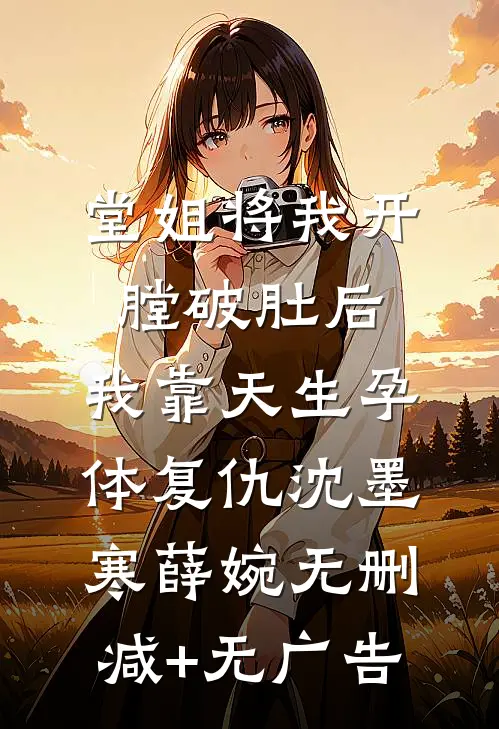 堂姐将我开膛破肚后，我靠天生孕体复仇沈墨寒薛婉无删减+无广告