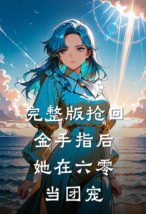 完整版抢回金手指后，她在六零当团宠
