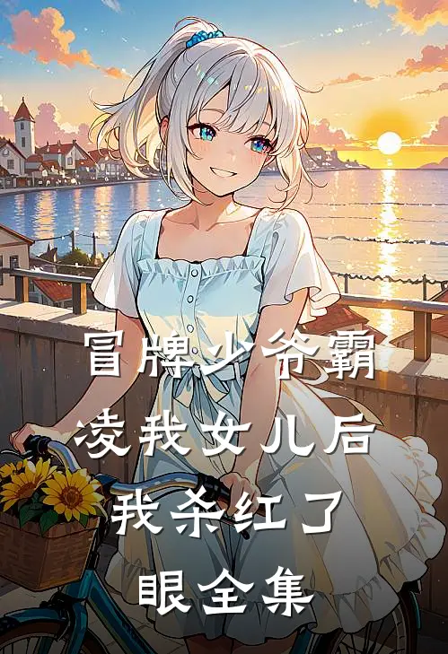 冒牌少爷霸凌我女儿后，我杀红了眼 全集