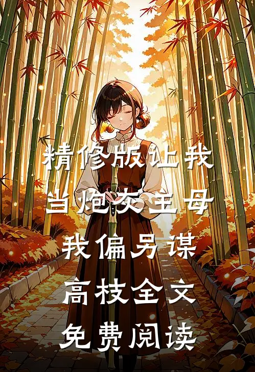 精修版让我当炮灰主母,我偏另谋高枝全文免费阅读