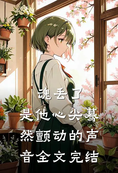 魂丢了，是他心尖蓦然颤动的声音全文完结