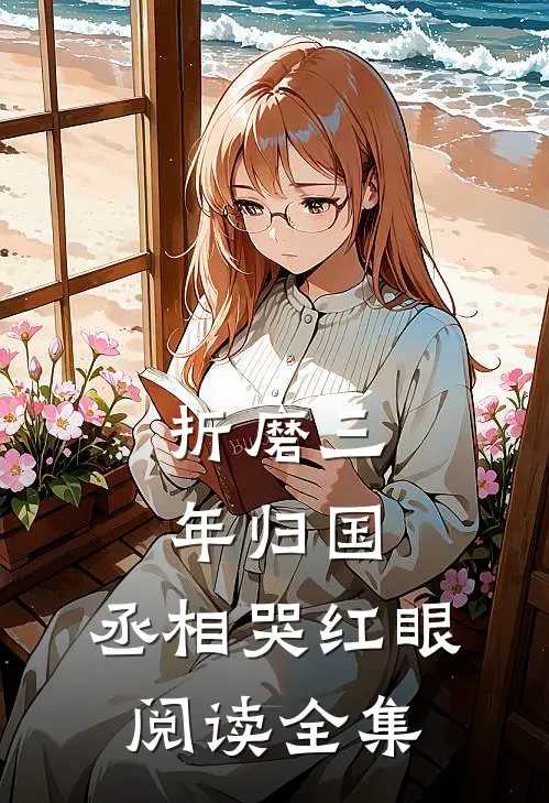 折磨三年归国，丞相哭红眼阅读全集