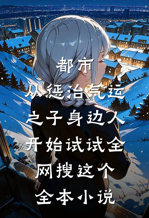 都市:从惩治气运之子身边人开始 试试全网搜这个全本小说