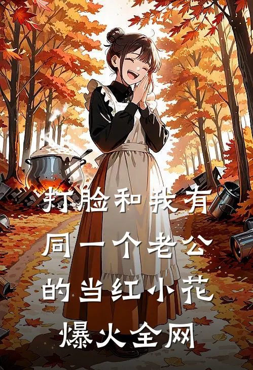 打脸和我有同一个老公的当红小花爆火全网