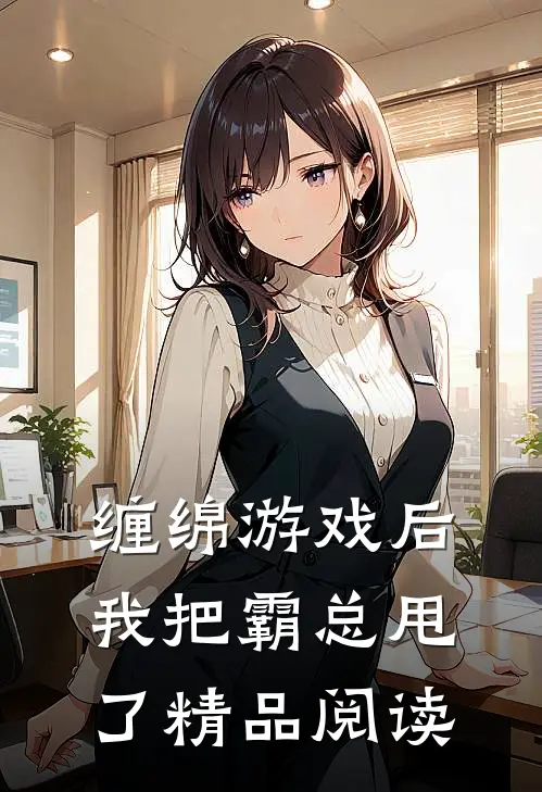 缠绵游戏后，我把霸总甩了精品阅读