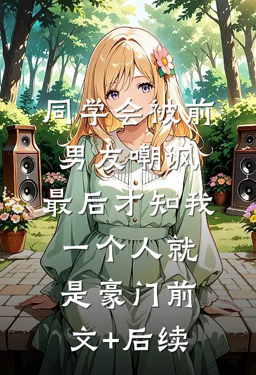 同学会被前男友嘲讽，最后才知我一个人就是豪门前文+后续