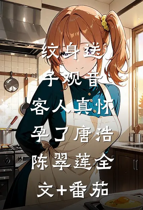 纹身送子观音，客人真怀孕了唐浩陈翠莲全文+番茄