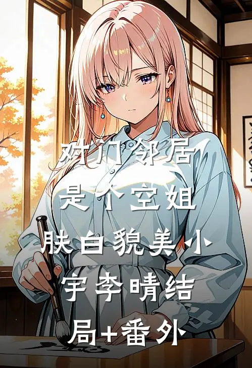 对门邻居是个空姐，肤白貌美小宇李晴结局+番外