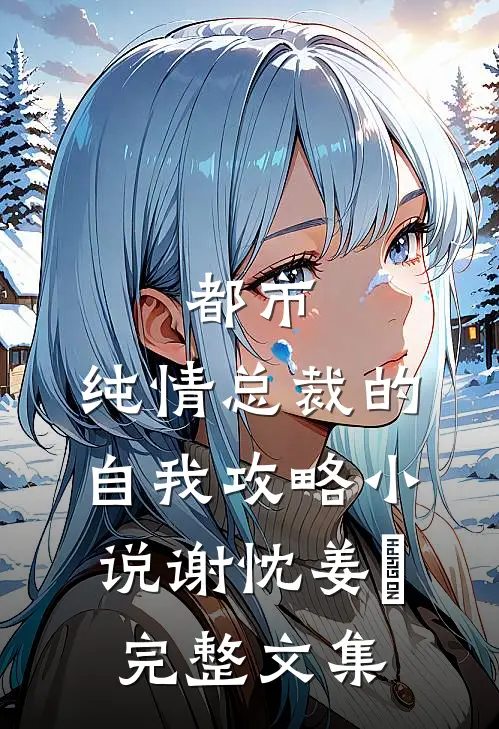 都市:纯情总裁的自我攻略小说谢忱姜嫄完整文集