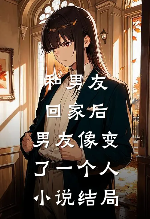 和男友回家后，男友像变了一个人小说结局