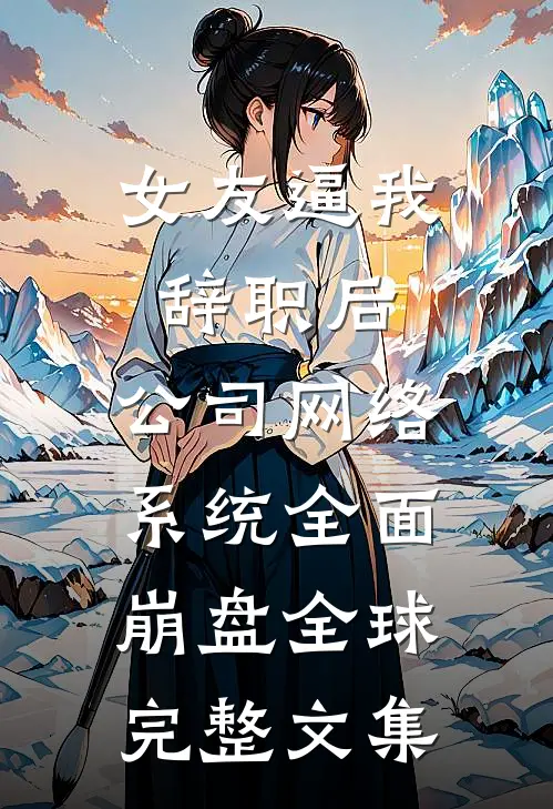 女友逼我辞职后，公司网络系统全面崩盘全球完整文集