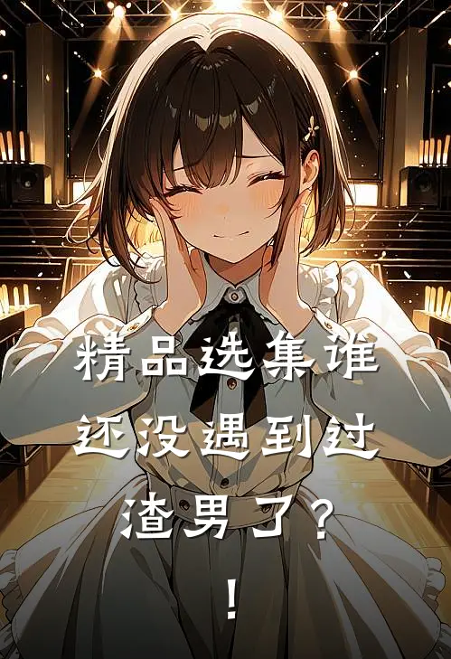 精品选集谁还没遇到过渣男了？！