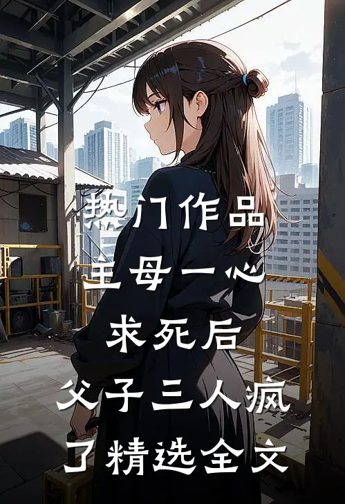 热门作品主母一心求死后，父子三人疯了精选全文
