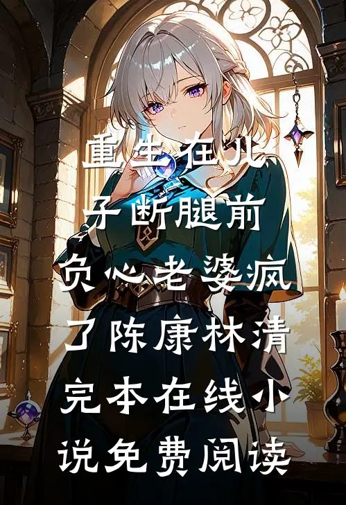 重生在儿子断腿前，负心老婆疯了陈康林清完本在线小说免费阅读