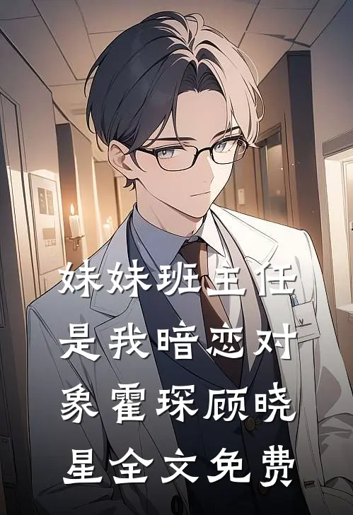 妹妹班主任是我暗恋对象霍琛顾晓星全文免费