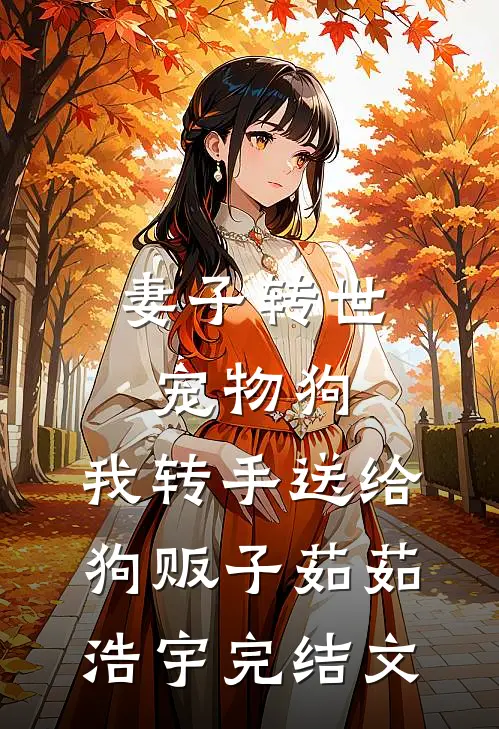 妻子转世宠物狗，我转手送给狗贩子茹茹浩宇完结文