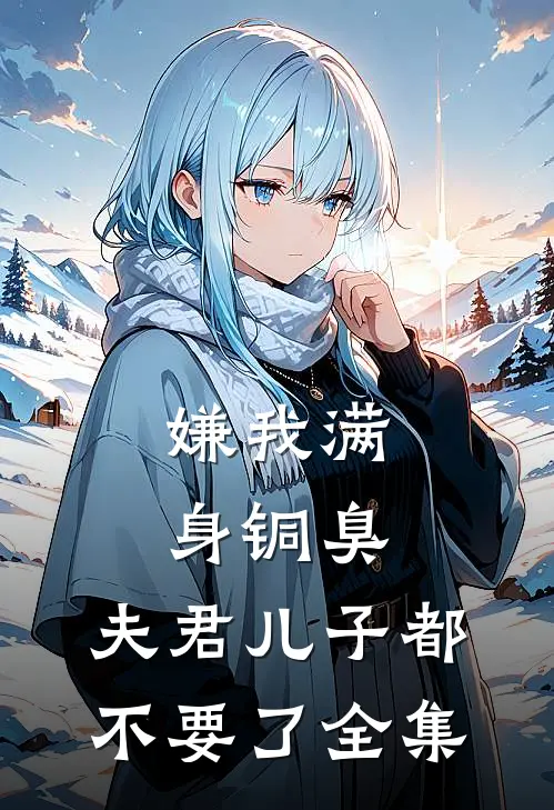 嫌我满身铜臭，夫君儿子都不要了 全集