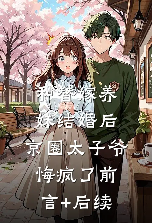 和替嫁养妹结婚后，京圈太子爷悔疯了前言+后续