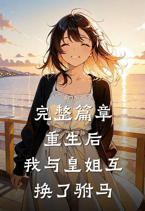 完整篇章重生后，我与皇姐互换了驸马