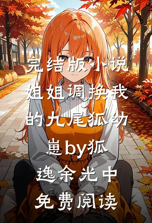 完结版小说姐姐调换我的九尾狐幼崽by狐逸余光中免费阅读