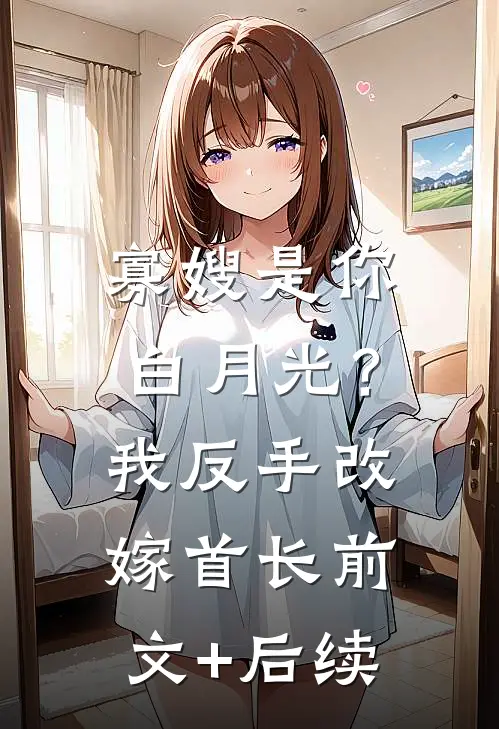 寡嫂是你白月光？我反手改嫁首长前文+后续
