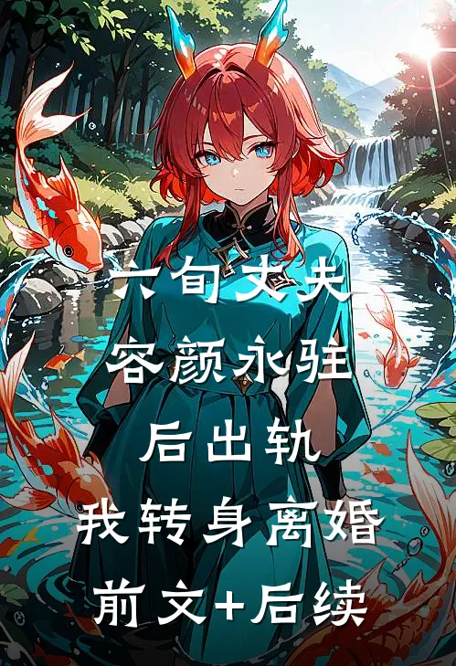 六旬丈夫容颜永驻后出轨，我转身离婚前文+后续