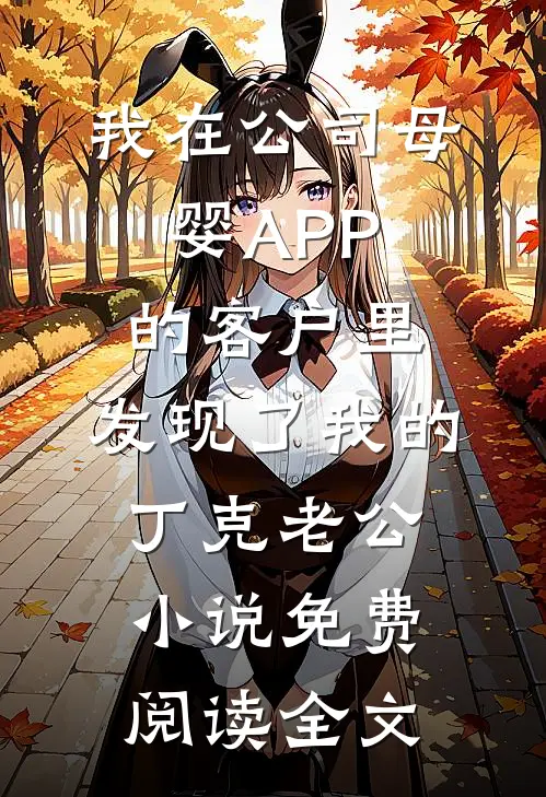 我在公司母婴APP的客户里，发现了我的丁克老公小说免费阅读全文