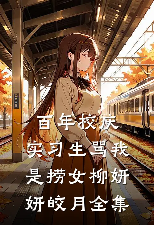 百年校庆，实习生骂我是捞女柳妍妍皎月 全集