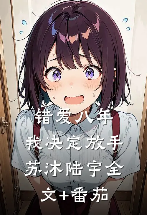错爱八年，我决定放手苏沐陆宇全文+番茄